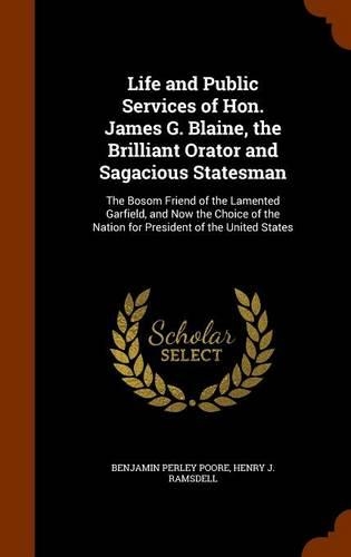 Life and Public Services of Hon. James G. Blaine, the Brilliant Orator and Sagacious Statesman