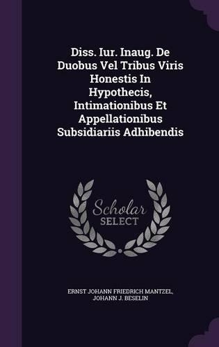 Diss. Iur. Inaug. de Duobus Vel Tribus Viris Honestis in Hypothecis, Intimationibus Et Appellationibus Subsidiariis Adhibendis: (English)