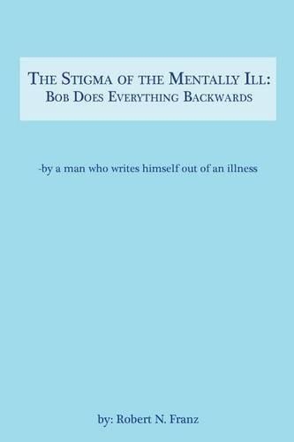 The Stigma of the Mentally Ill: Bob Does Everything Backwards: -- writing out of an illness(English)