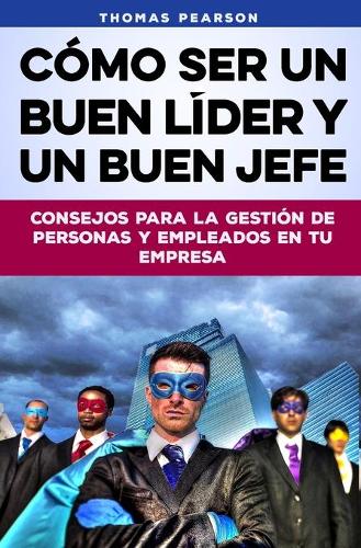 Cómo Ser un Buen Líder y un Buen Jefe