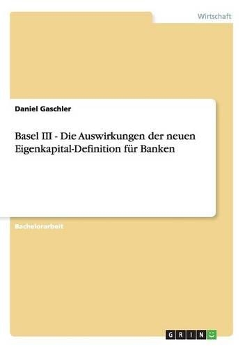 Basel III - Die Auswirkungen der neuen Eigenkapital-Definition für Banken: (German)