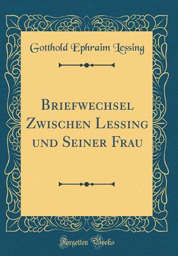Briefwechsel Zwischen Lessing und Seiner Frau (Classic Reprint)