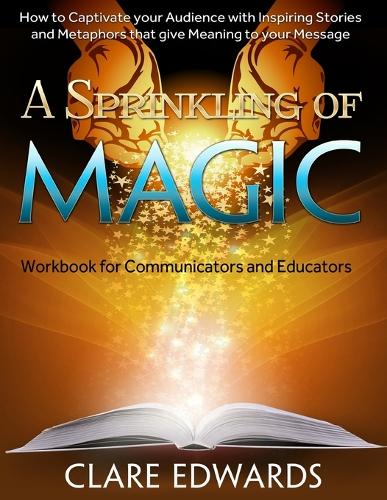 A Sprinkling of Magic: How to Captivate Your Audience with Inspiring Stories and Metaphors That Give Meaning to Your Message(English)