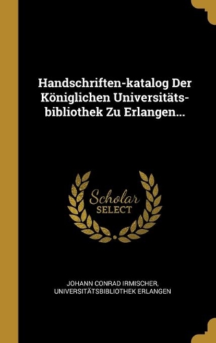 Handschriften-katalog Der Königlichen Universitäts-bibliothek Zu Erlangen...
