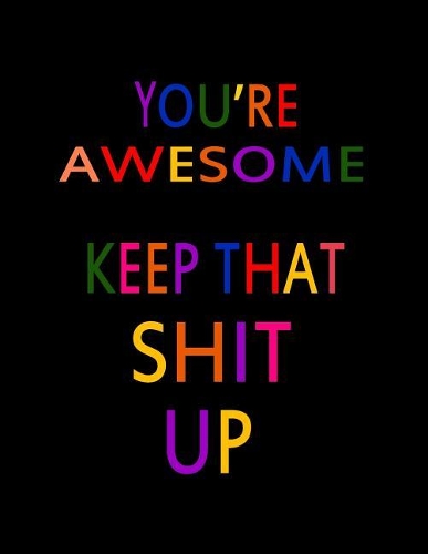 You're Awesome. Keep That Shit Up: Funny Notebook/Lined Blank Notebook Journal/Composition Notebook - 100 Pages, College Ruled. 8.5x11 inch, Large Composition Book, Appreciation Gag G