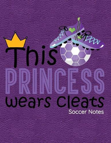 This Princess Wears Cleats Soccer Notes: Notebook, Journal, Diary or Sketchbook with Lined Paper