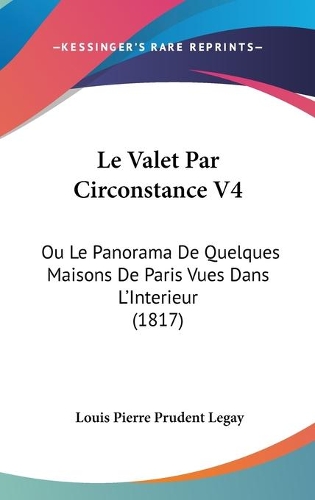Le Valet Par Circonstance V4: Ou Le Panorama De Quelques Maisons De Paris Vues Dans L'Interieur (1817)(French)