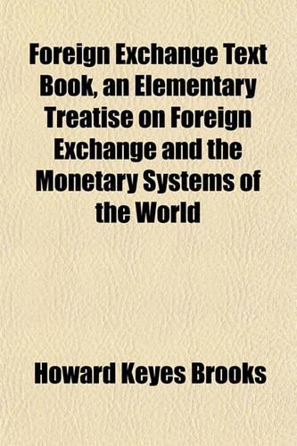 Foreign Exchange Text Book, an Elementary Treatise on Foreign Exchange and the Monetary Systems of the World