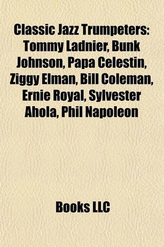 Classic Jazz Trumpeters: Tommy Ladnier, Bunk Johnson, Papa Celestin, Ziggy Elman, Biltommy Ladnier, Bunk Johnson, Papa Celestin, Ziggy Elman, Bill Coleman, Ernie Royal, Sylv(English)