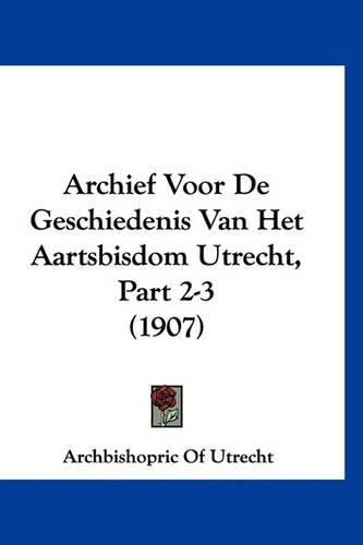 Archief Voor de Geschiedenis Van Het Aartsbisdom Utrecht, Part 2-3 (1907)