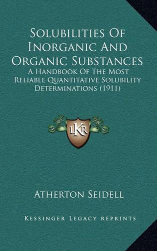 Solubilities Of Inorganic And Organic Substances: A Handbook Of The Most Reliable Quantitative Solubility Determinations (1911)(English)