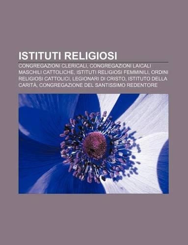 Istituti Religiosi: Congregazioni Clericali, Congregazioni Laicali Maschili Cattoliche, Istituti Religiosi Femminili(Italian)
