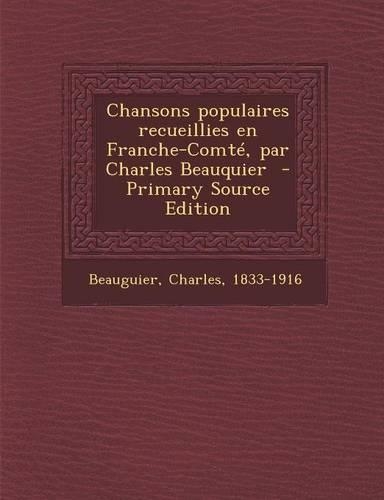 Chansons Populaires Recueillies En Franche-Comte, Par Charles Beauquier - Primary Source Edition