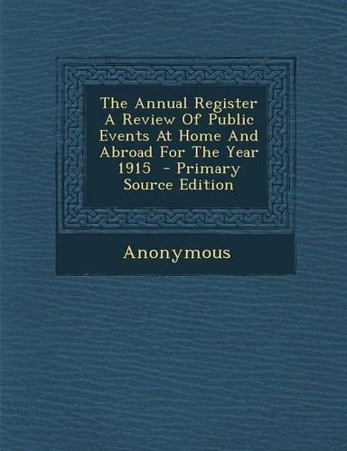 The Annual Register a Review of Public Events at Home and Abroad for the Year 1915 - Primary Source Edition