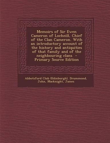 Memoirs of Sir Ewen Cameron of Locheill, Chief of the Clan Cameron. with an Introductory Account of the History and Antiquities of That Family and of the Neighbouring Clans