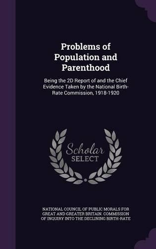 Problems of Population and Parenthood: Being the 2D Report of and the Chief Evidence Taken by the National Birth-Rate Commission, 1918-1920(English)