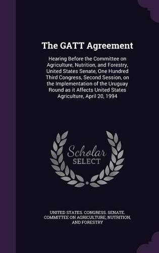The GATT Agreement: Hearing Before the Committee on Agriculture, Nutrition, and Forestry, United States Senate, One Hundred Third Congress, Second Session, on the Imple