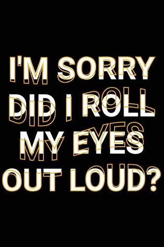 I'm Sorry Did I Roll My Eyes Out Loud?