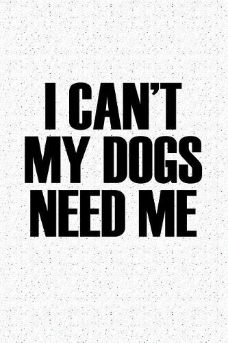 I Cant My Dogs Need Me