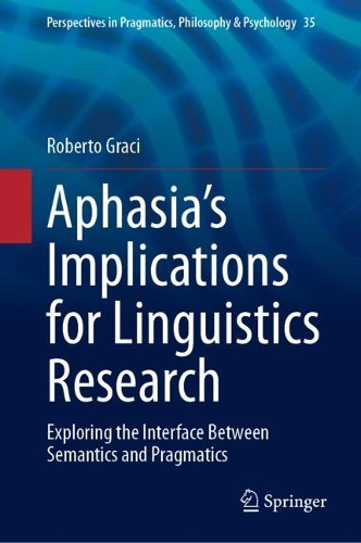 Aphasia’s Implications for Linguistics Research: Exploring the Interface Between Semantics and Pragmatics(35 Perspectives in Pragmatics, Philosophy & Psychology)