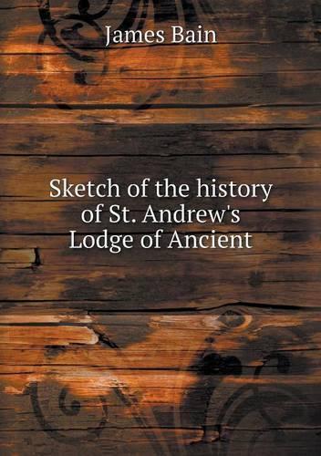 Sketch of the history of St. Andrew's Lodge of Ancient: (English)