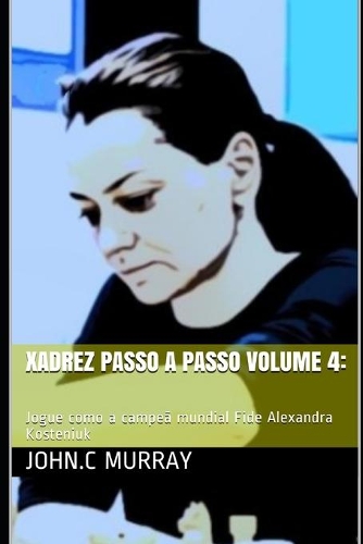 Xadrez passo a passo volume 4: Jogue como a campeã mundial Fide Alexandra Kosteniuk