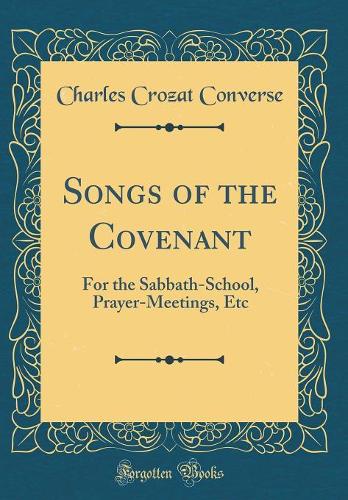 Songs of the Covenant: For the Sabbath-School, Prayer-Meetings, Etc (Classic Reprint)