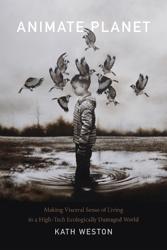 Animate Planet: Making Visceral Sense of Living in a High-Tech Ecologically Damaged World(ANIMA: Critical Race Studies Otherwise)