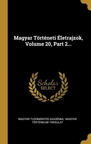 Magyar Történeti Életrajzok, Volume 20, Part 2...