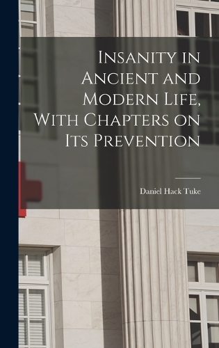 Insanity in Ancient and Modern Life, With Chapters on its Prevention