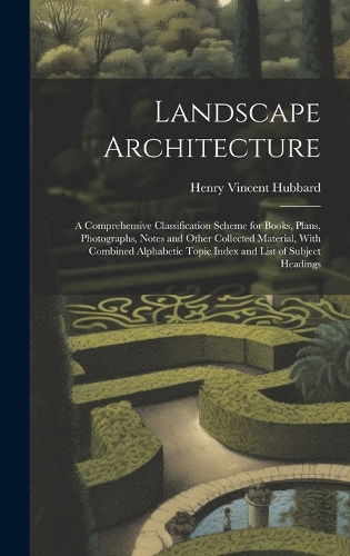 Landscape Architecture: A Comprehensive Classification Scheme for Books, Plans, Photographs, Notes and Other Collected Material, With Combined Alphabetic Topic Index and Li