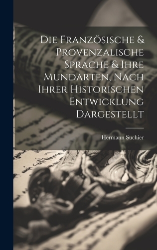 Die Französische & Provenzalische Sprache & Ihre Mundarten, Nach Ihrer Historischen Entwicklung Dargestellt