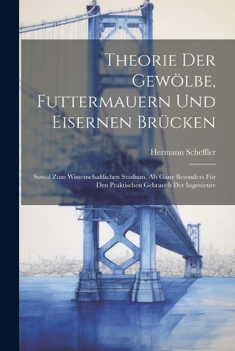 Theorie der Gewölbe, Futtermauern und Eisernen Brücken