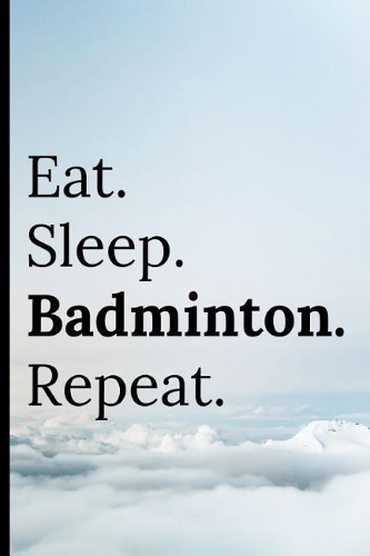 Eat Sleep Badminton Repeat: Notebook / Journal 120 Lined Pages