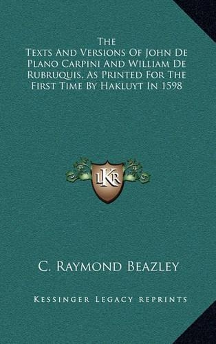 The Texts And Versions Of John De Plano Carpini And William De Rubruquis, As Printed For The First Time By Hakluyt In 1598