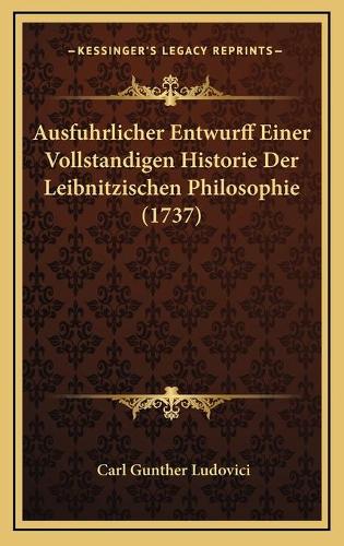 Ausfuhrlicher Entwurff Einer Vollstandigen Historie Der Leibnitzischen Philosophie (1737)