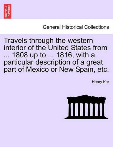 Travels Through the Western Interior of the United States from ... 1808 Up to ... 1816, with a Particular Description of a Great Part of Mexico or New Spain, Etc.: (English)