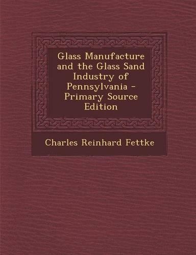 Glass Manufacture and the Glass Sand Industry of Pennsylvania