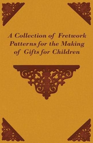 A Collection of Fretwork Patterns for the Making of Gifts for Children