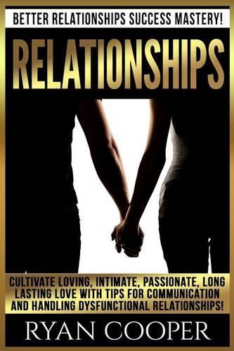 Relationships: Better Relationships Success Mastery! Cultivate Loving, Intimate, Passionate, Long Lasting Love With Tips For Communication And Handling Dysfunction(English)