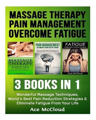 Massage Therapy: Pain Management: Overcome Fatigue: 3 Books in 1: Wonderful Massage Techniques, World's Best Pain Reduction Strategies & Eliminate Fatigue from Your (English)