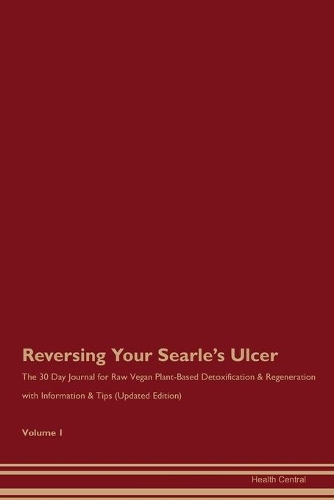 Reversing Your Searle's Ulcer: The 30 Day Journal for Raw Vegan Plant-Based Detoxification & Regeneration with Information & Tips (Updated Edition) Volume 1