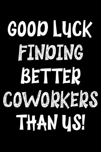 Good luck finding better coworkers than Us