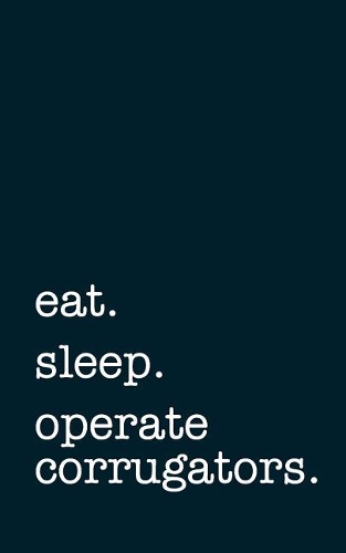 Eat. Sleep. Operate Corrugators. - Lined Notebook: Writing Journal