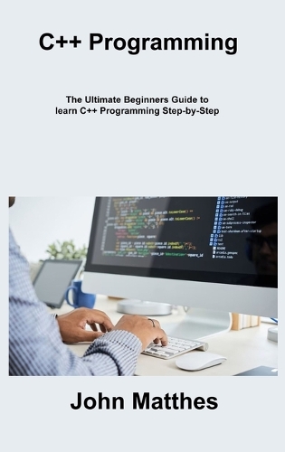 C++ Programming: The Ultimate Beginners Guide to learn C++ Programming Step-by- Step