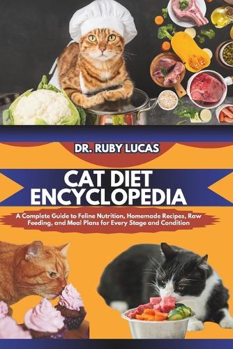 Cat Diet Encyclopedia: A Complete Guide to Feline Nutrition Homemade Recipes Raw Feeding and Meal Plans for Every Stage and Condition(4 Pet Care and Management Encyclopedia)