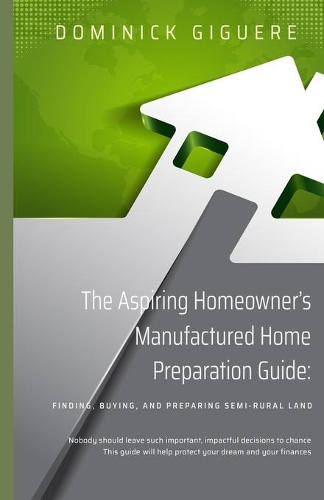 The Aspiring Homeowner's Manufactured Home Preparation Guide: : Finding, Buying, and Preparing Semi-Rural Land