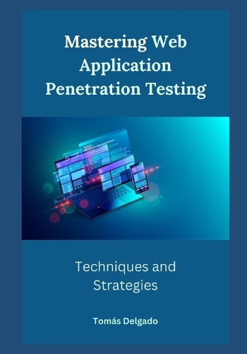 Mastering Web Application Penetration Testing: Techniques and Strategies