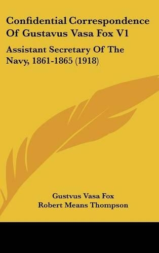 Confidential Correspondence Of Gustavus Vasa Fox V1: Assistant Secretary Of The Navy, 1861-1865 (1918)(English)