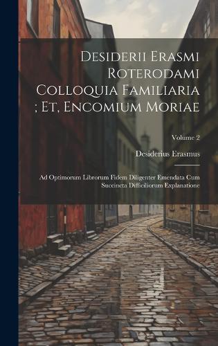 Desiderii Erasmi Roterodami Colloquia Familiaria; Et, Encomium Moriae